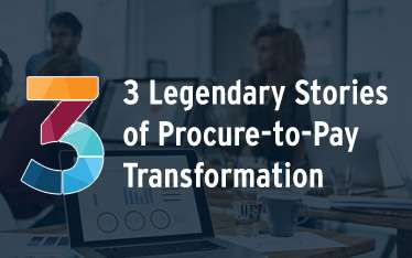 3 Legendary Stories of Procure-to-Pay Transformation